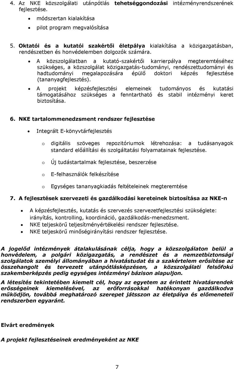 A közszolgálatban a kutató-szakértői karrierpálya megteremtéséhez szükséges, a közszolgálat közigazgatás-tudományi, rendészettudományi és hadtudományi megalapozására épülő doktori képzés fejlesztése