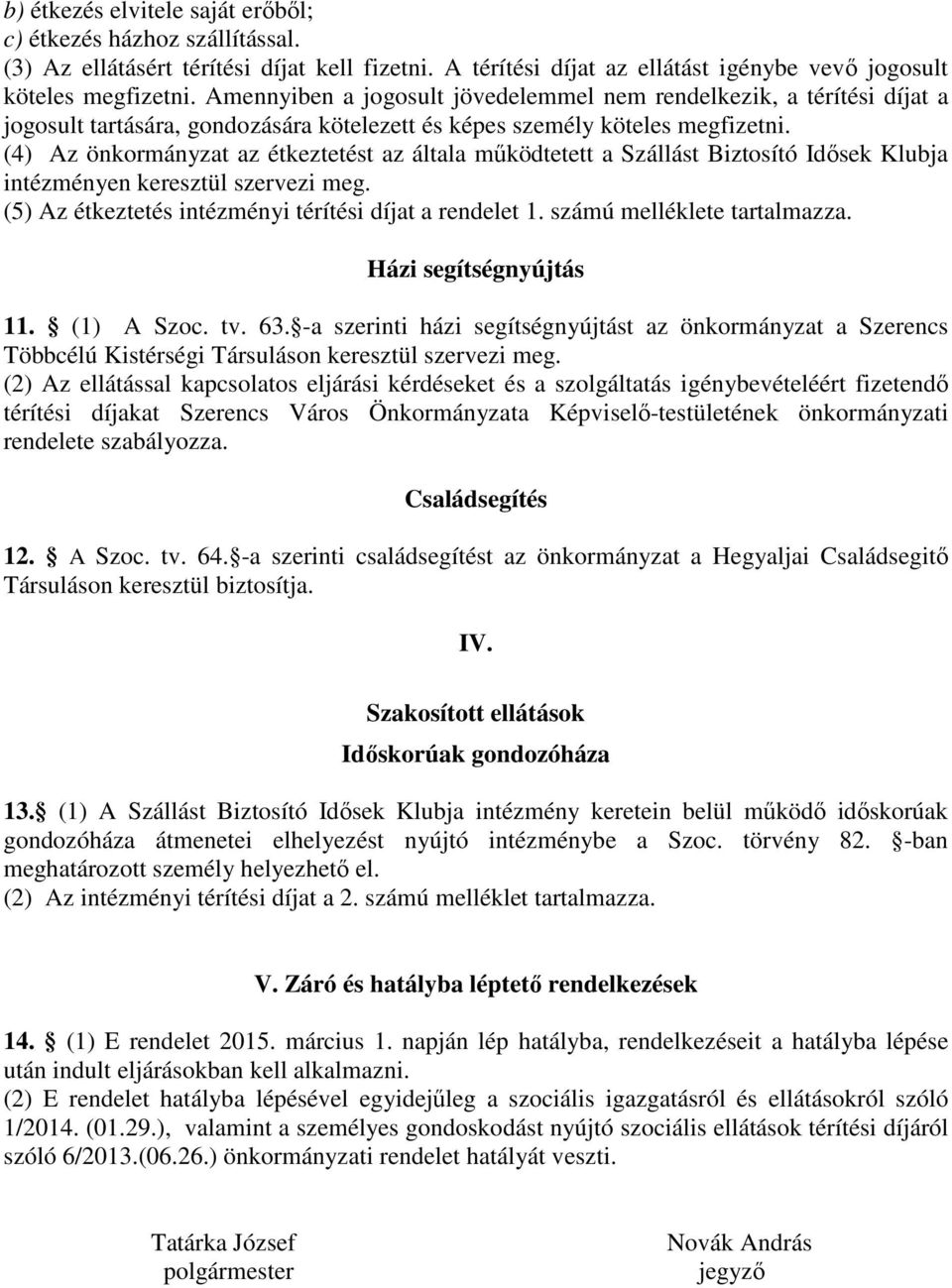 (4) Az önkormányzat az étkeztetést az általa működtetett a Szállást Biztosító Idősek Klubja intézményen keresztül szervezi meg. (5) Az étkeztetés intézményi térítési díjat a rendelet 1.