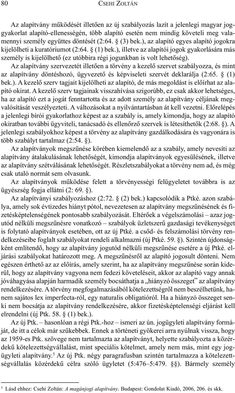 ), illetve az alapítói jogok gyakorlására más személy is kijelölhetõ (ez utóbbira régi jogunkban is volt lehetõség).