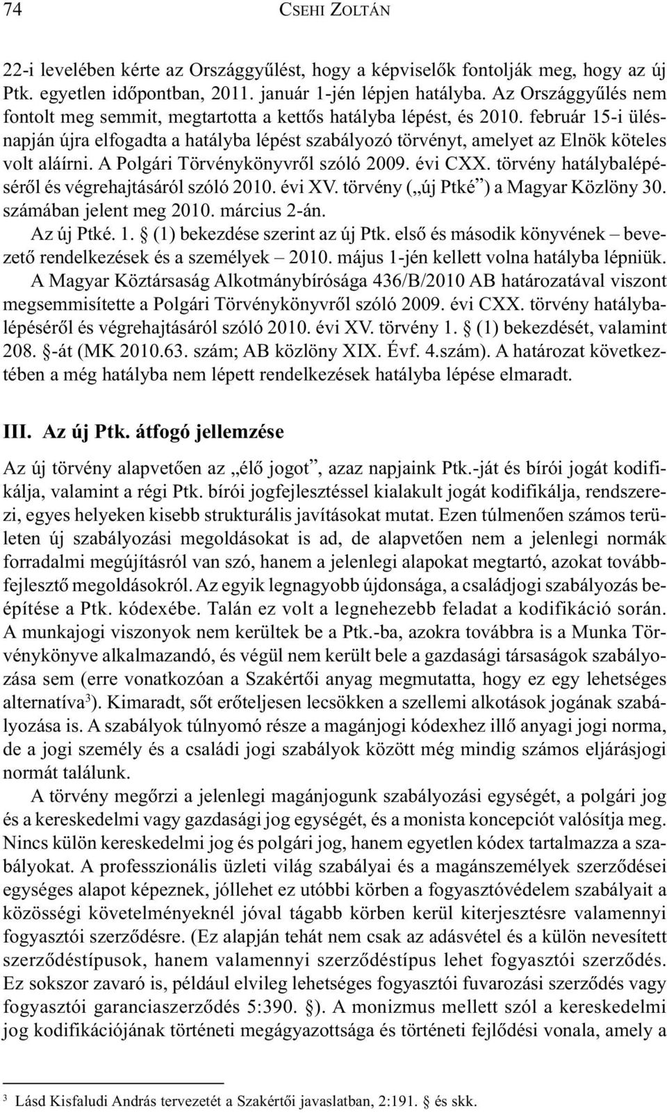 február 15-i ülésnapján újra elfogadta a hatályba lépést szabályozó törvényt, amelyet az Elnök köteles volt aláírni. A Polgári Törvénykönyvrõl szóló 2009. évi CXX.