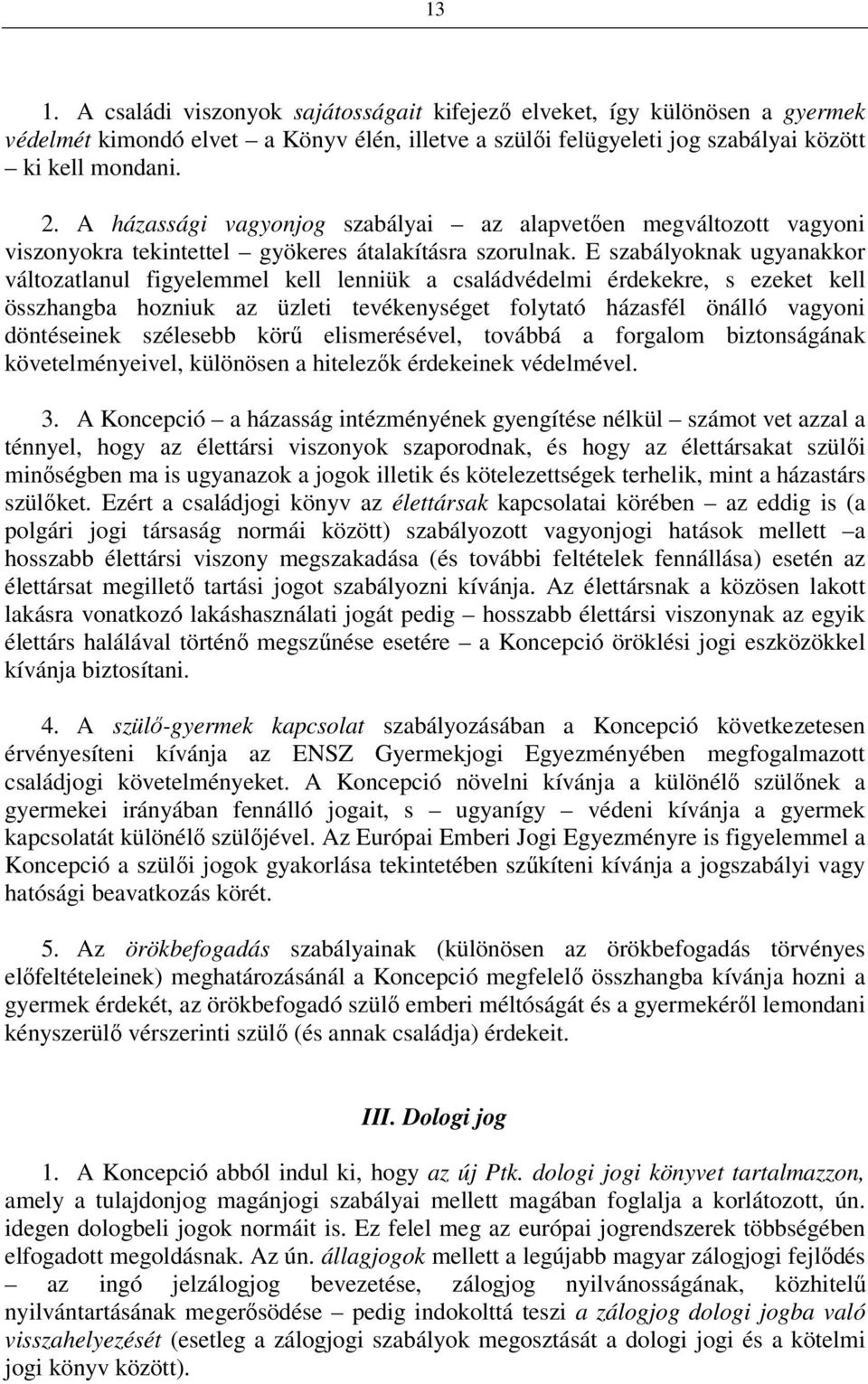 E szabályoknak ugyanakkor változatlanul figyelemmel kell lenniük a családvédelmi érdekekre, s ezeket kell összhangba hozniuk az üzleti tevékenységet folytató házasfél önálló vagyoni döntéseinek