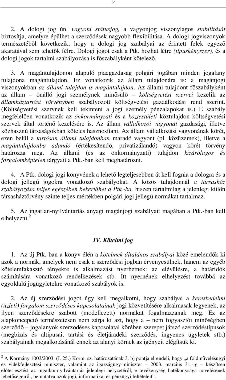 hozhat létre (típuskényszer), és a dologi jogok tartalmi szabályozása is főszabályként kötelező. 3. A magántulajdonon alapuló piacgazdaság polgári jogában minden jogalany tulajdona magántulajdon.