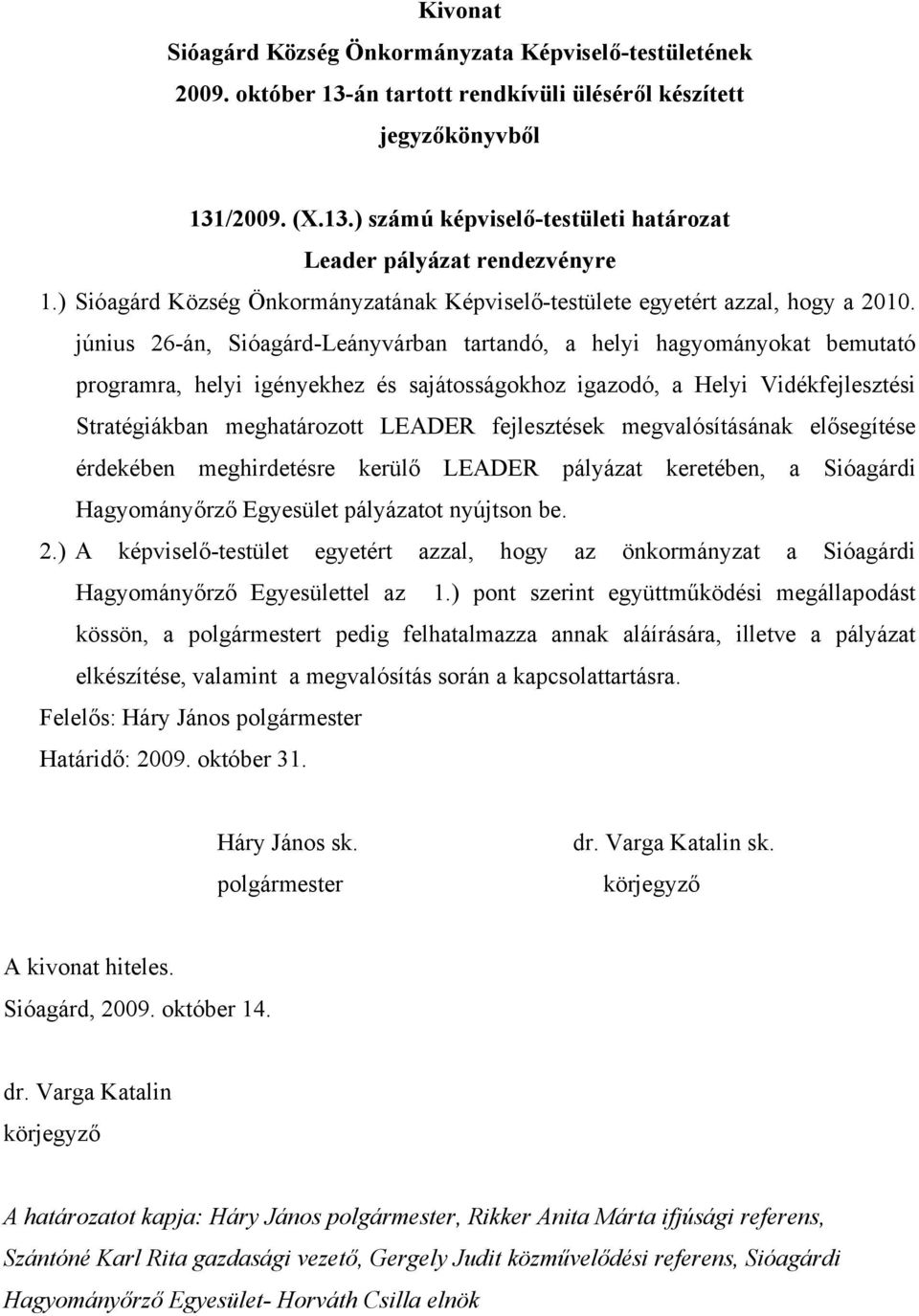 fejlesztések megvalósításának elősegítése érdekében meghirdetésre kerülő LEADER pályázat keretében, a Sióagárdi Hagyományőrző Egyesület pályázatot nyújtson be. 2.