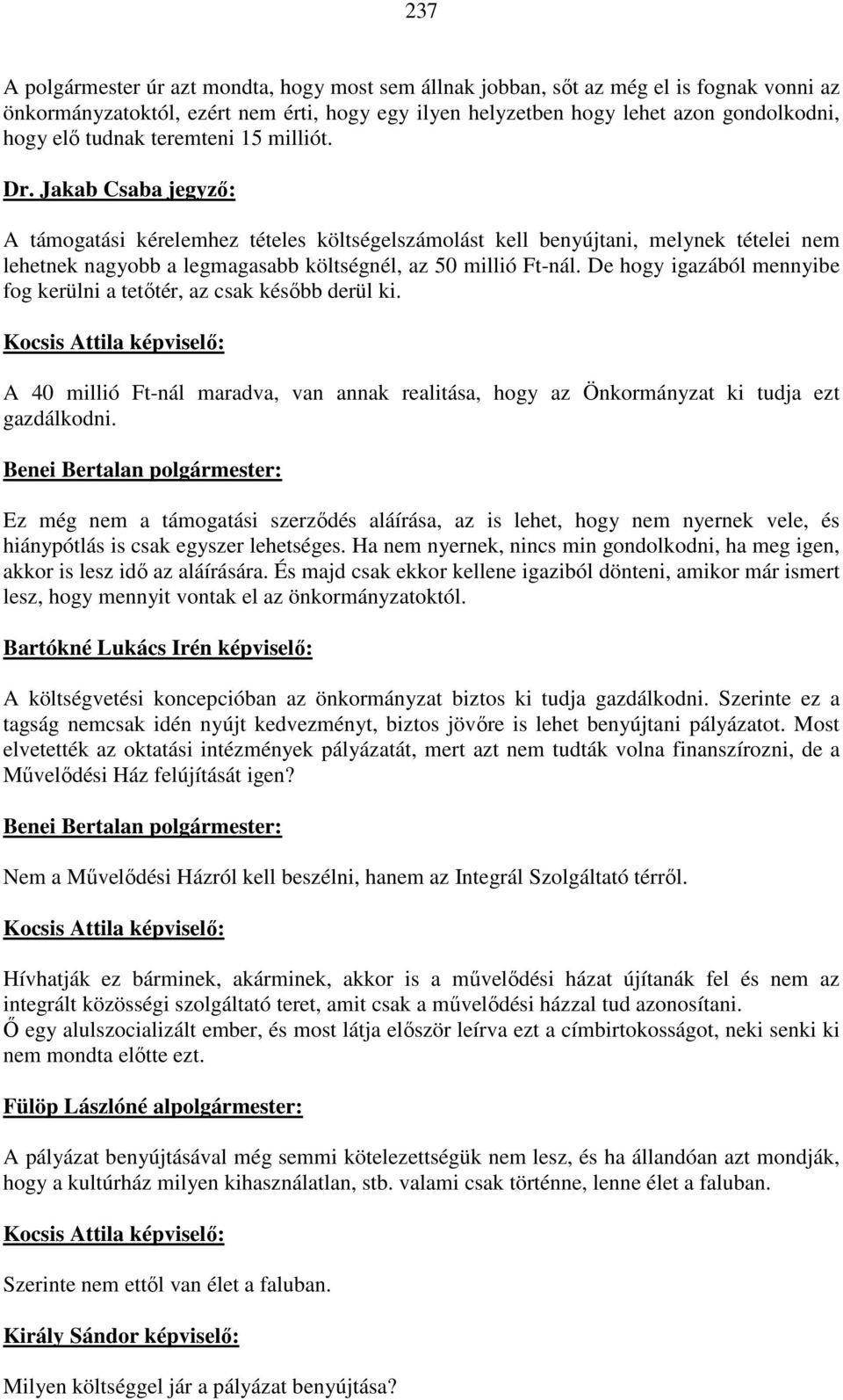 De hogy igazából mennyibe fog kerülni a tetőtér, az csak később derül ki. A 40 millió Ft-nál maradva, van annak realitása, hogy az Önkormányzat ki tudja ezt gazdálkodni.