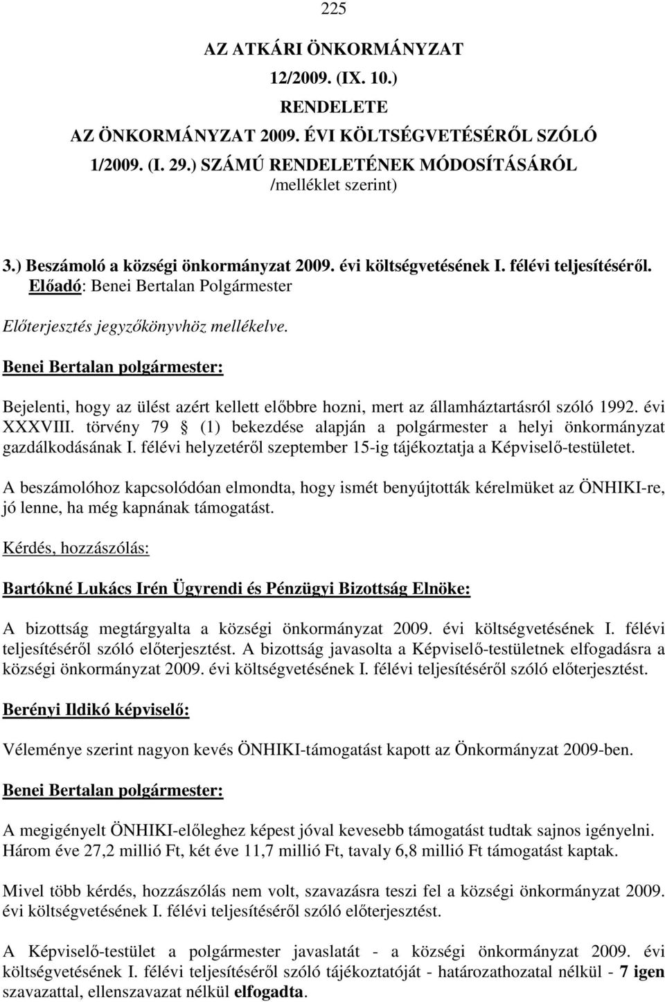 Bejelenti, hogy az ülést azért kellett előbbre hozni, mert az államháztartásról szóló 1992. évi XXXVIII. törvény 79 (1) bekezdése alapján a polgármester a helyi önkormányzat gazdálkodásának I.