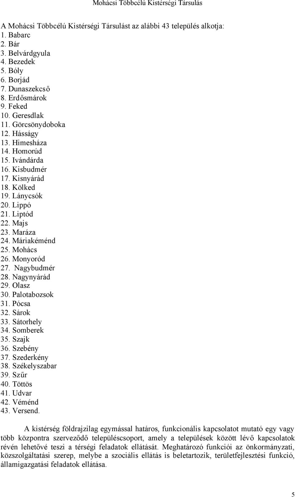 Maráza 24. Máriakéménd 25. Mohács 26. Monyoród 27. Nagybudmér 28. Nagynyárád 29. lasz 30. Palotabozsok 31. Pócsa 32. Sárok 33. Sátorhely 34. Somberek 35. Szajk 36. Szebény 37. Szederkény 38.