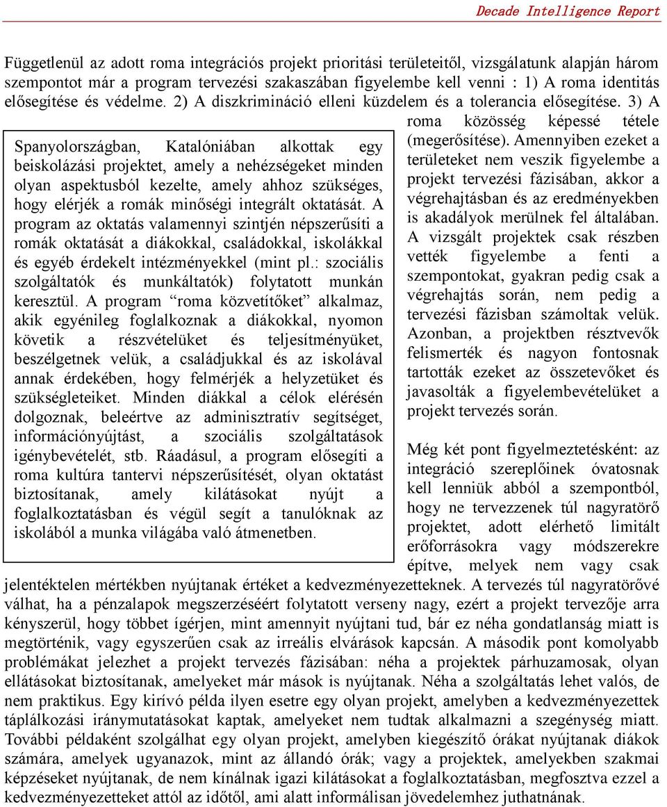 3) A roma közösség képessé tétele Spanyolországban, Katalóniában alkottak egy beiskolázási projektet, amely a nehézségeket minden olyan aspektusból kezelte, amely ahhoz szükséges, hogy elérjék a