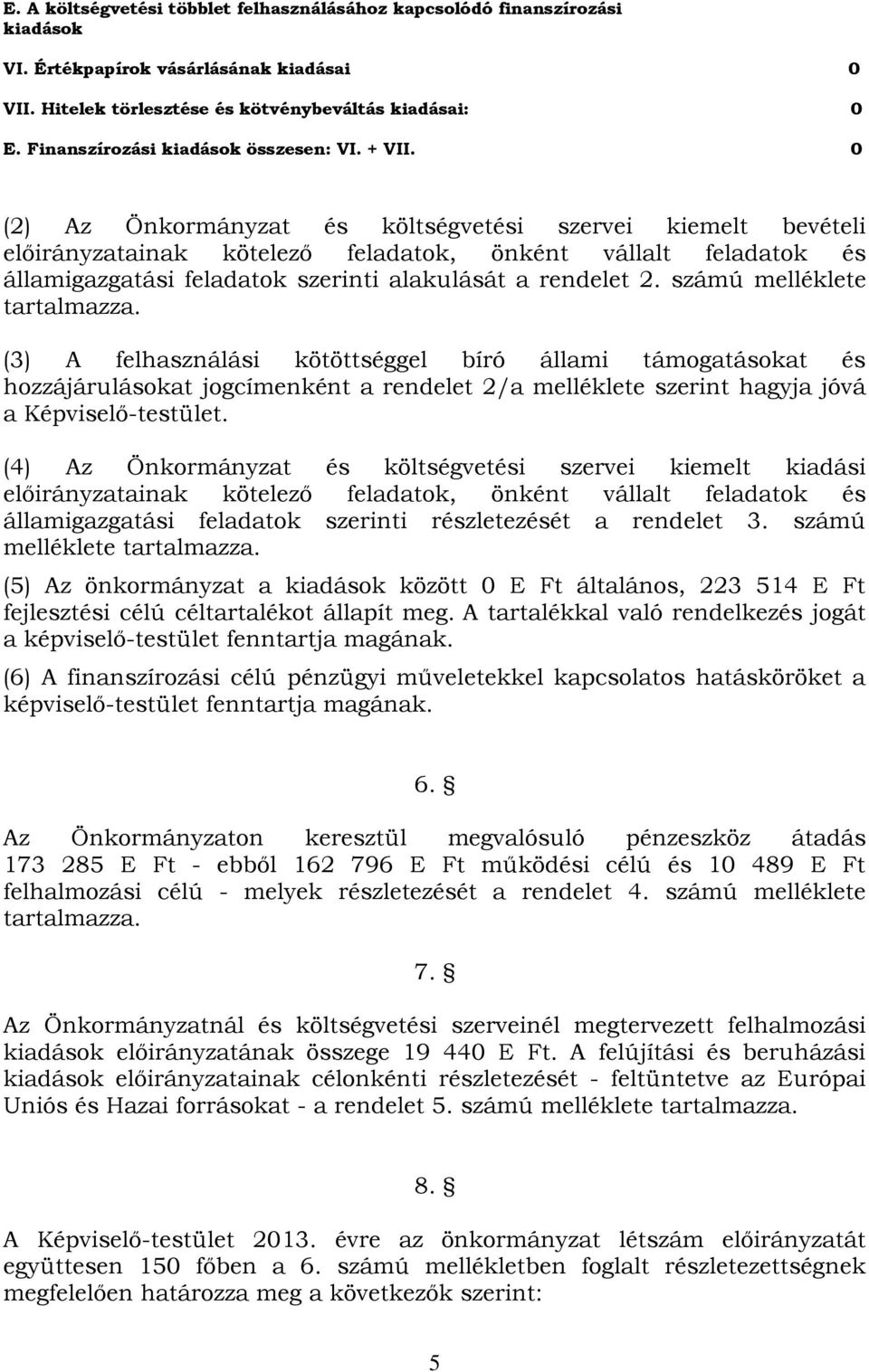 0 (2) Az Önkormányzat és költségvetési szervei kiemelt bevételi előirányzatainak kötelező feladatok, önként vállalt feladatok és államigazgatási feladatok szerinti alakulását a rendelet 2.