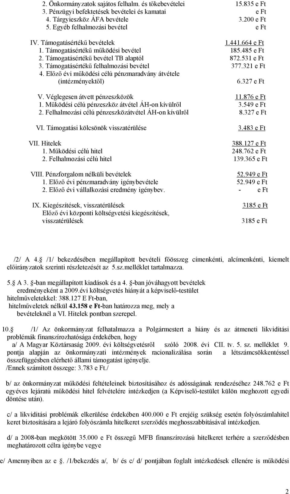 El z évi m ködési célú pénzmaradvány átvétele (intézményekt l) 6.327 e Ft V. Véglegesen átvett pénzeszközök 11.876 e Ft 1. M ködési célú pénzeszköz átvétel ÁH-on kívülr l 3.549 e Ft 2.