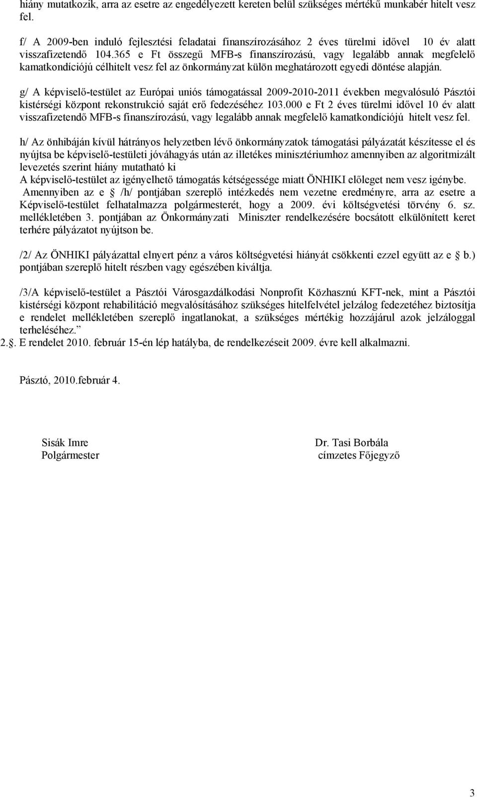 365 e Ft összeg MFB-s finanszírozású, vagy legalább annak megfelel kamatkondíciójú célhitelt vesz fel az önkormányzat külön meghatározott egyedi döntése alapján.