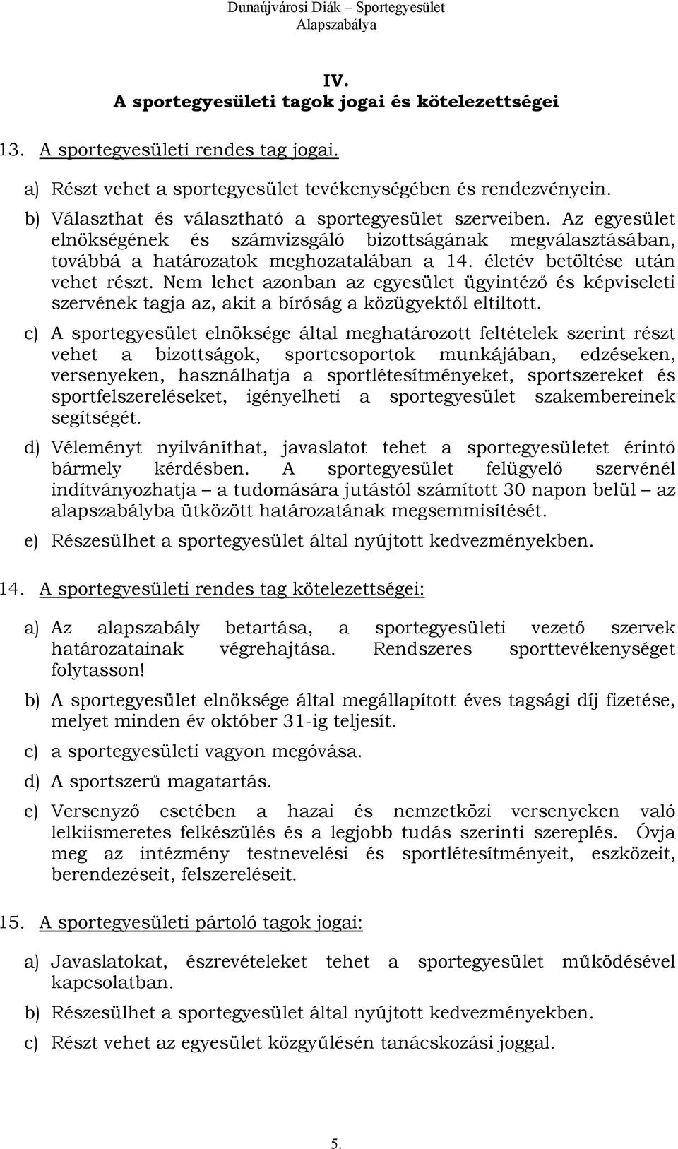 életév betöltése után vehet részt. Nem lehet azonban az egyesület ügyintéző és képviseleti szervének tagja az, akit a bíróság a közügyektől eltiltott.