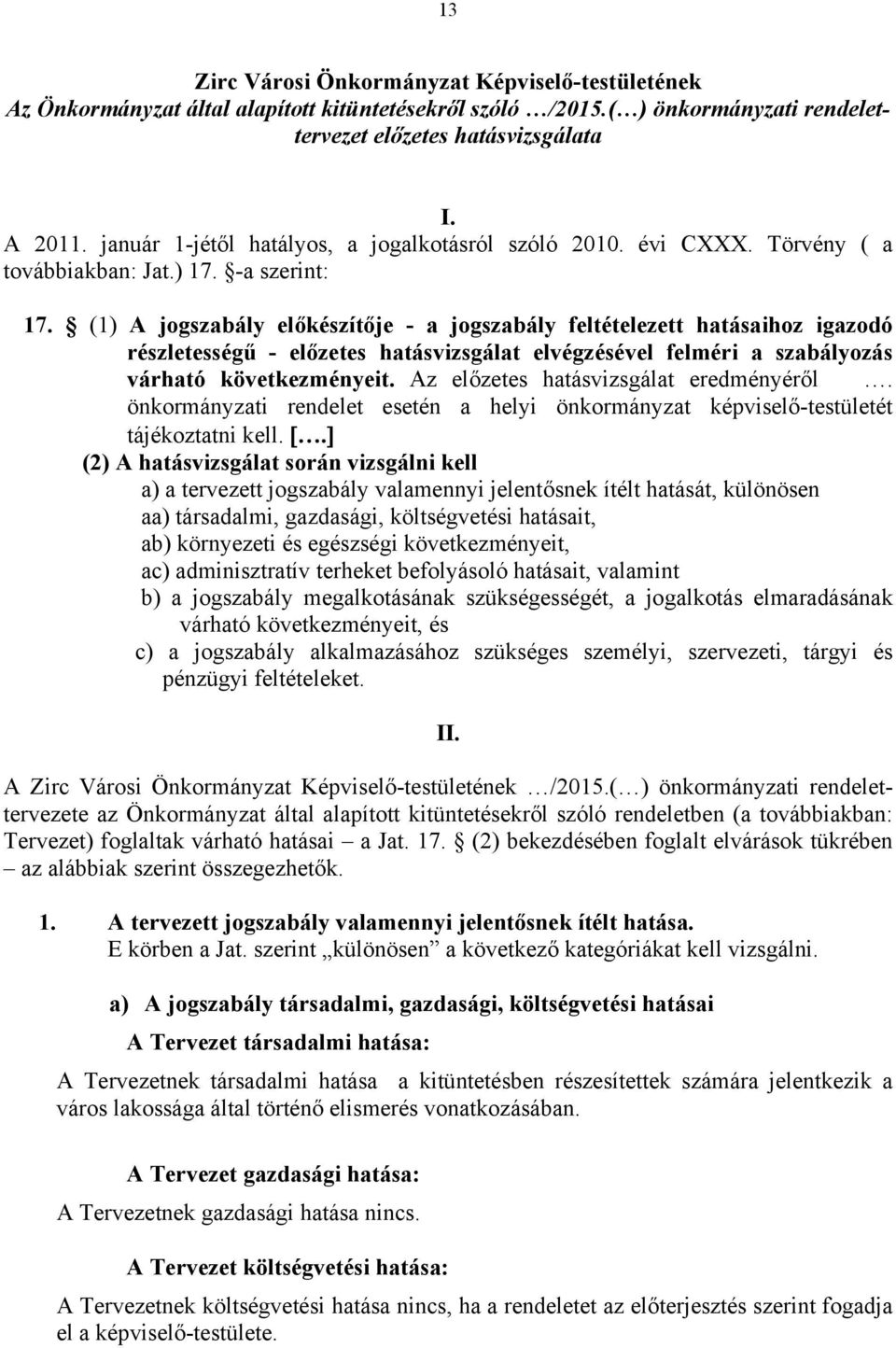 (1) A jogszabály előkészítője - a jogszabály feltételezett hatásaihoz igazodó részletességű - előzetes hatásvizsgálat elvégzésével felméri a szabályozás várható következményeit.