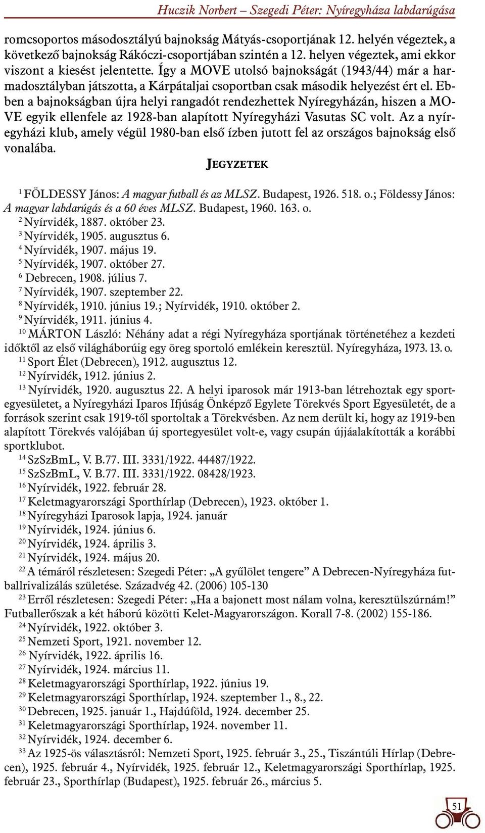 Ebben a bajnokságban újra helyi rangadót rendezhettek Nyíregyházán, hiszen a MO- VE egyik ellenfele az 1928-ban alapított Nyíregyházi Vasutas SC volt.