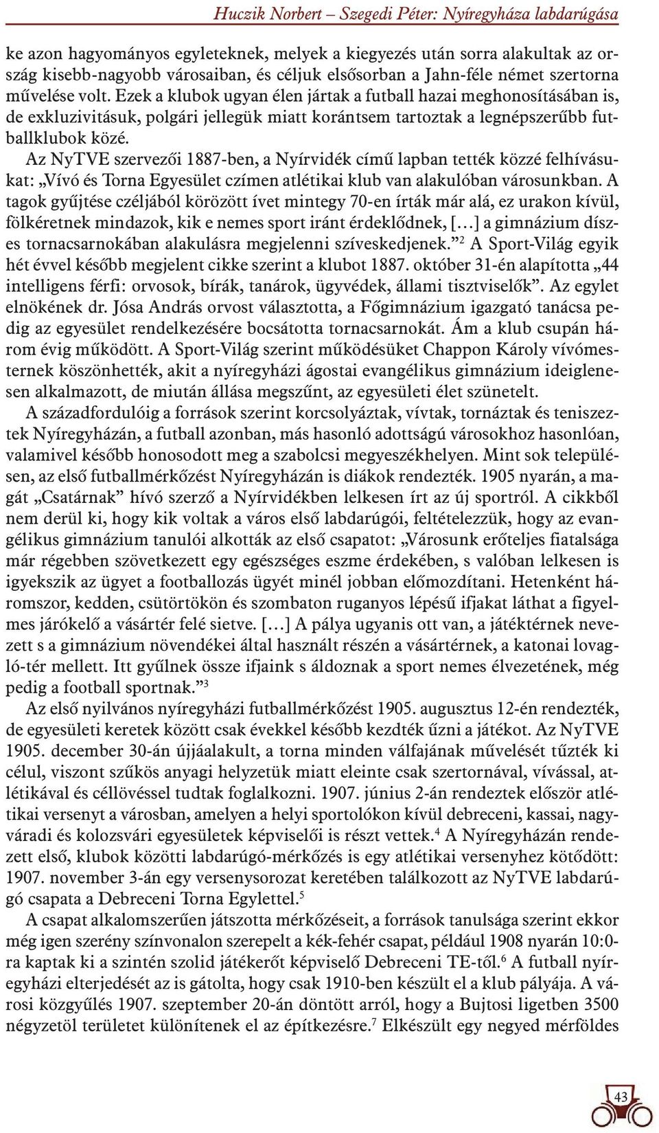 Az NyTVE szervezôi 1887-ben, a Nyírvidék címû lapban tették közzé felhívásukat: Vívó és Torna Egyesület czímen atlétikai klub van alakulóban városunkban.