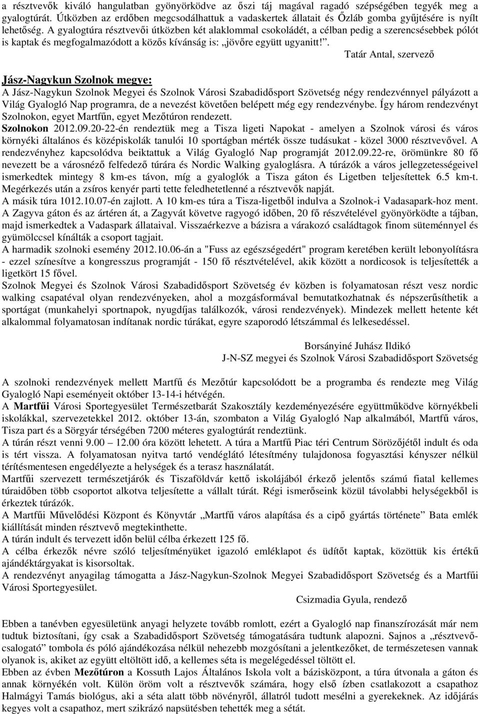 A gyalogtúra résztvevői útközben két alaklommal csokoládét, a célban pedig a szerencsésebbek pólót is kaptak és megfogalmazódott a közős kívánság is: jövőre együtt ugyanitt!