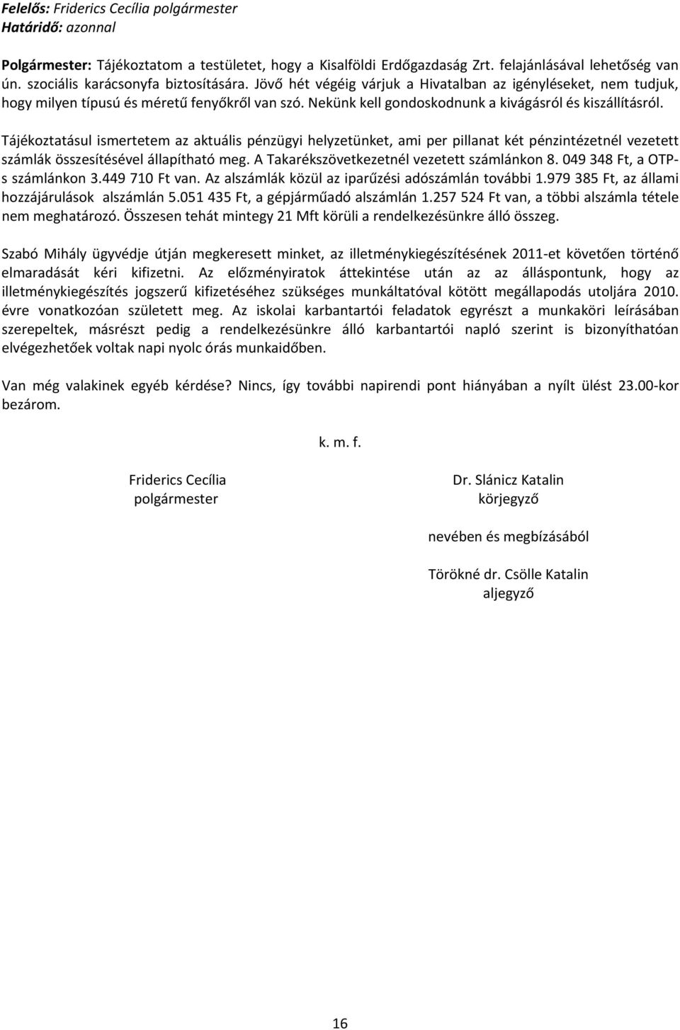 Tájékoztatásul ismertetem az aktuális pénzügyi helyzetünket, ami per pillanat két pénzintézetnél vezetett számlák összesítésével állapítható meg. A Takarékszövetkezetnél vezetett számlánkon 8.