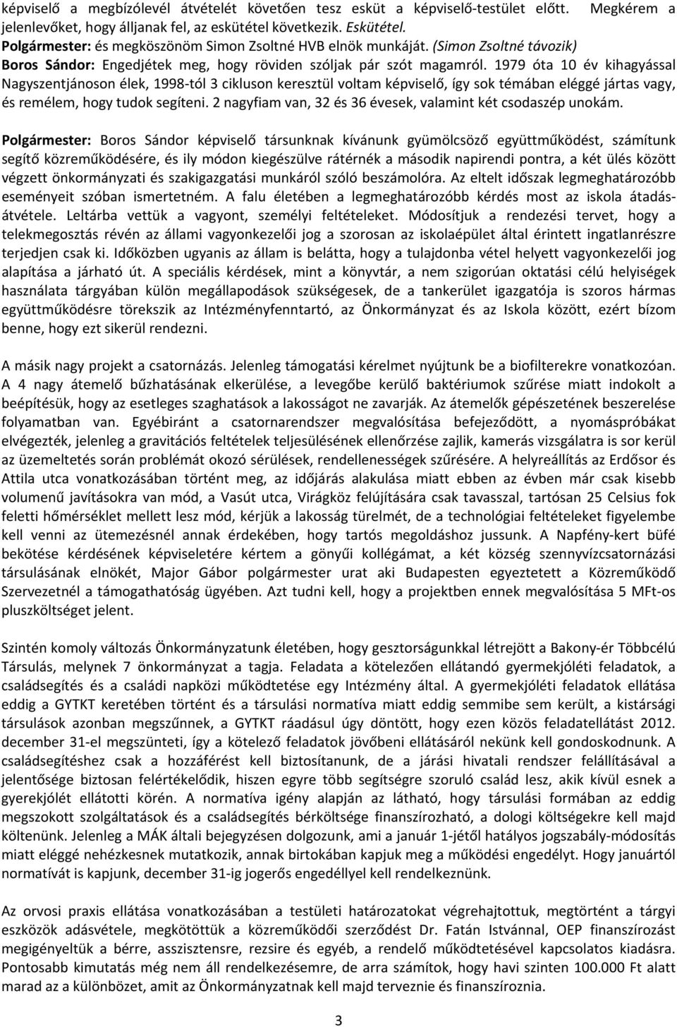 1979 óta 10 év kihagyással Nagyszentjánoson élek, 1998 tól 3 cikluson keresztül voltam képviselő, így sok témában eléggé jártas vagy, és remélem, hogy tudok segíteni.