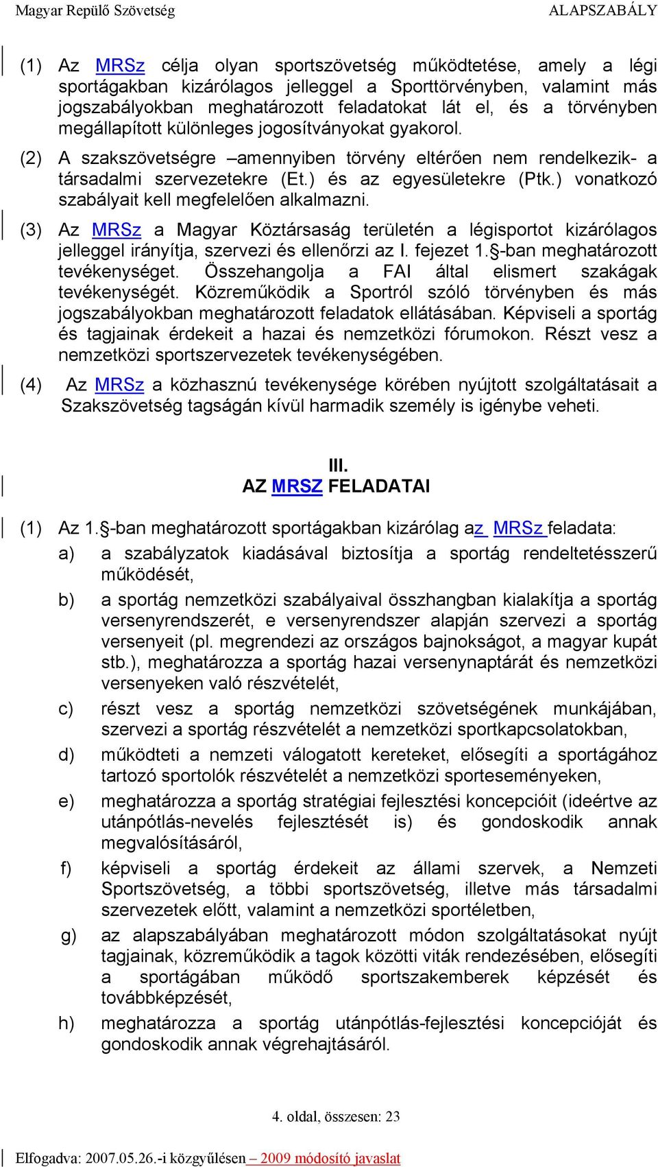 ) vonatkozó szabályait kell megfelelően alkalmazni. (3) Az MRSz a Magyar Köztársaság területén a légisportot kizárólagos jelleggel irányítja, szervezi és ellenőrzi az I. fejezet 1.