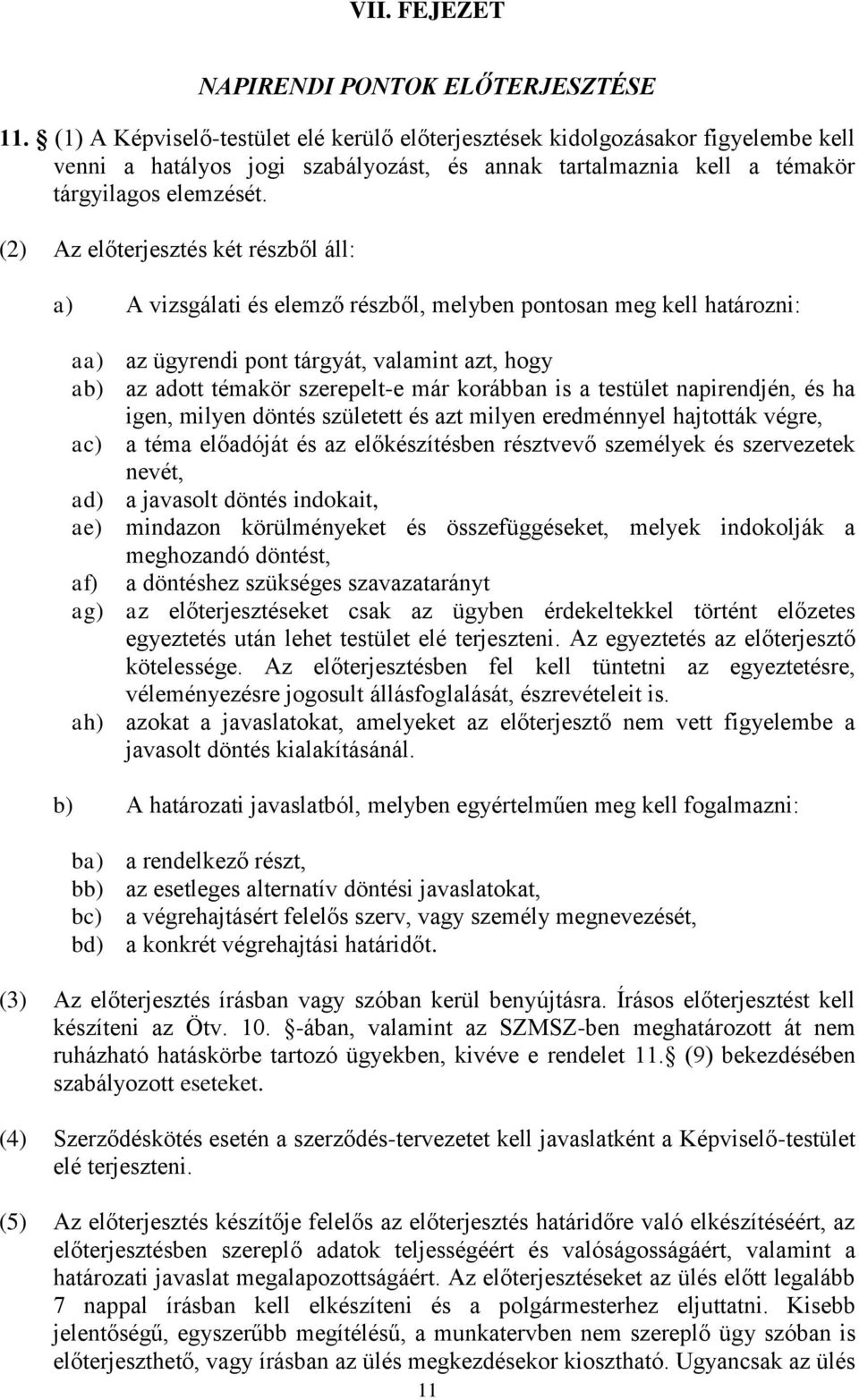 (2) Az előterjesztés két részből áll: a) A vizsgálati és elemző részből, melyben pontosan meg kell határozni: aa) az ügyrendi pont tárgyát, valamint azt, hogy ab) az adott témakör szerepelt-e már