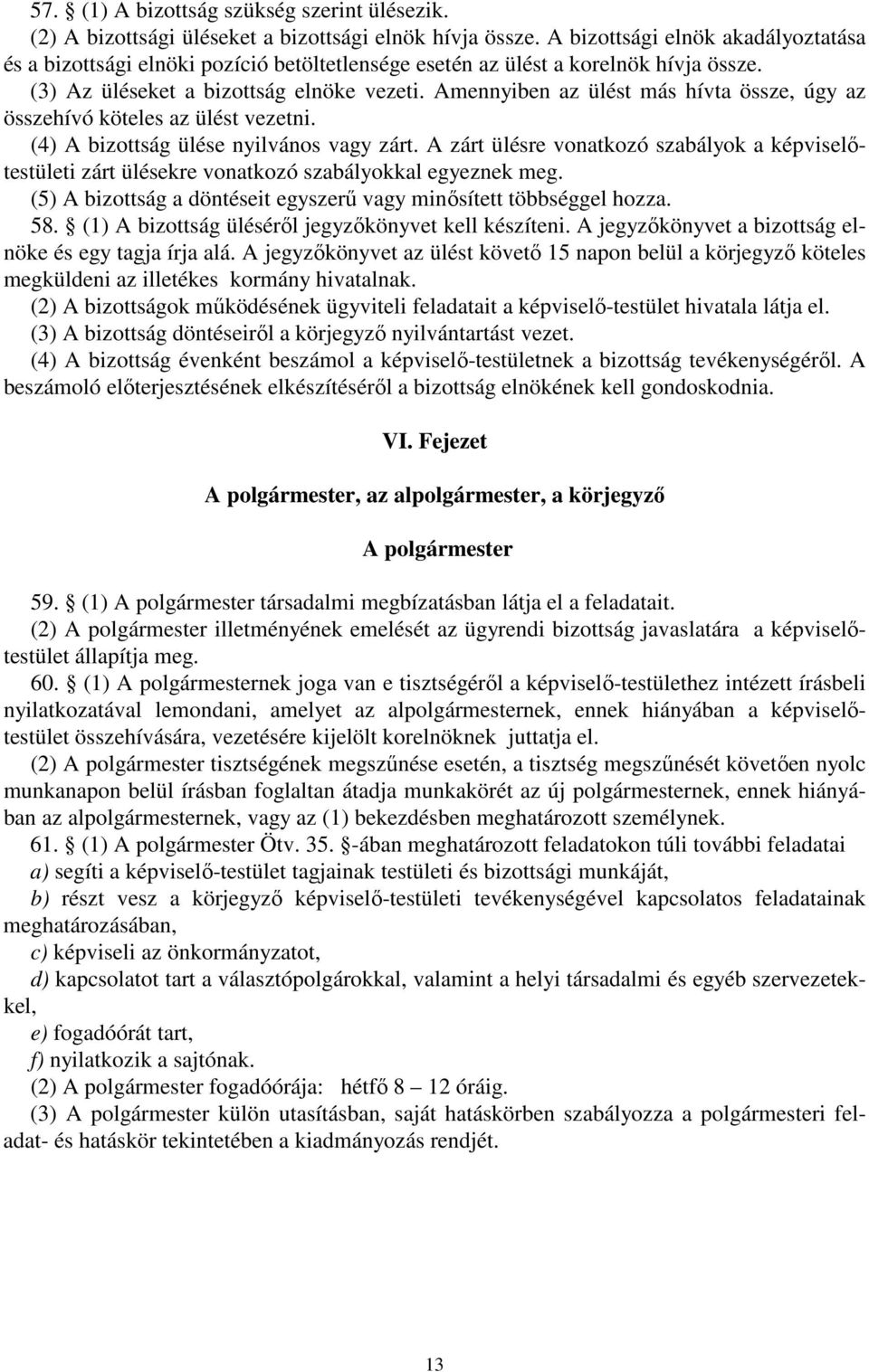 Amennyiben az ülést más hívta össze, úgy az összehívó köteles az ülést vezetni. (4) A bizottság ülése nyilvános vagy zárt.