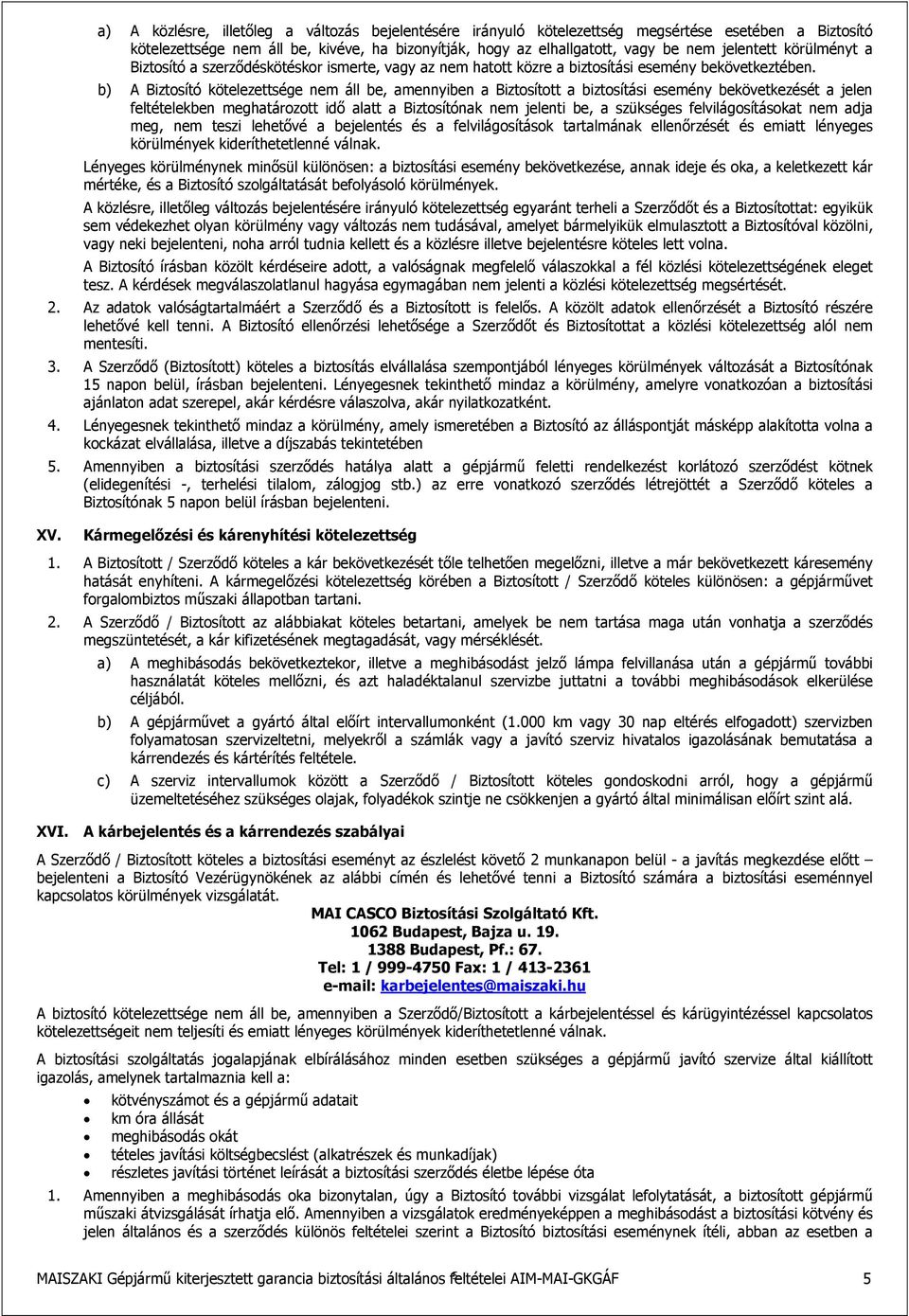 b) A Biztsító kötelezettsége nem áll be, amennyiben a Biztsíttt a biztsítási esemény bekövetkezését a jelen feltételekben meghatárztt idő alatt a Biztsítónak nem jelenti be, a szükséges