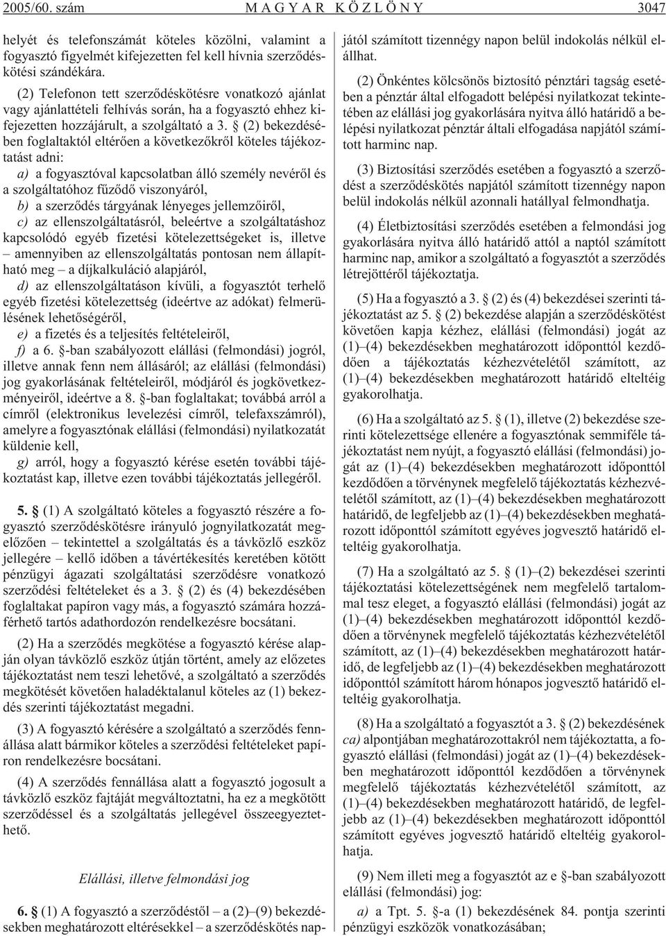 (2) bekezdésében foglaltaktól eltérõen a következõkrõl köteles tájékoztatást adni: a) a fogyasztóval kapcsolatban álló személy nevérõl és a szolgáltatóhoz fûzõdõ viszonyáról, b) a szerzõdés tárgyának