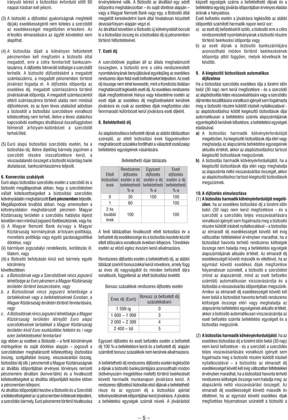 (4) A biztosítás díjait a kötvényen feltüntetett pénzben kell megfizetni a biztosító által megadott, erre a célra fenntartott bankszámlaszámra. A díjfizetés felmerülô költségei a szerzôdôt terhelik.