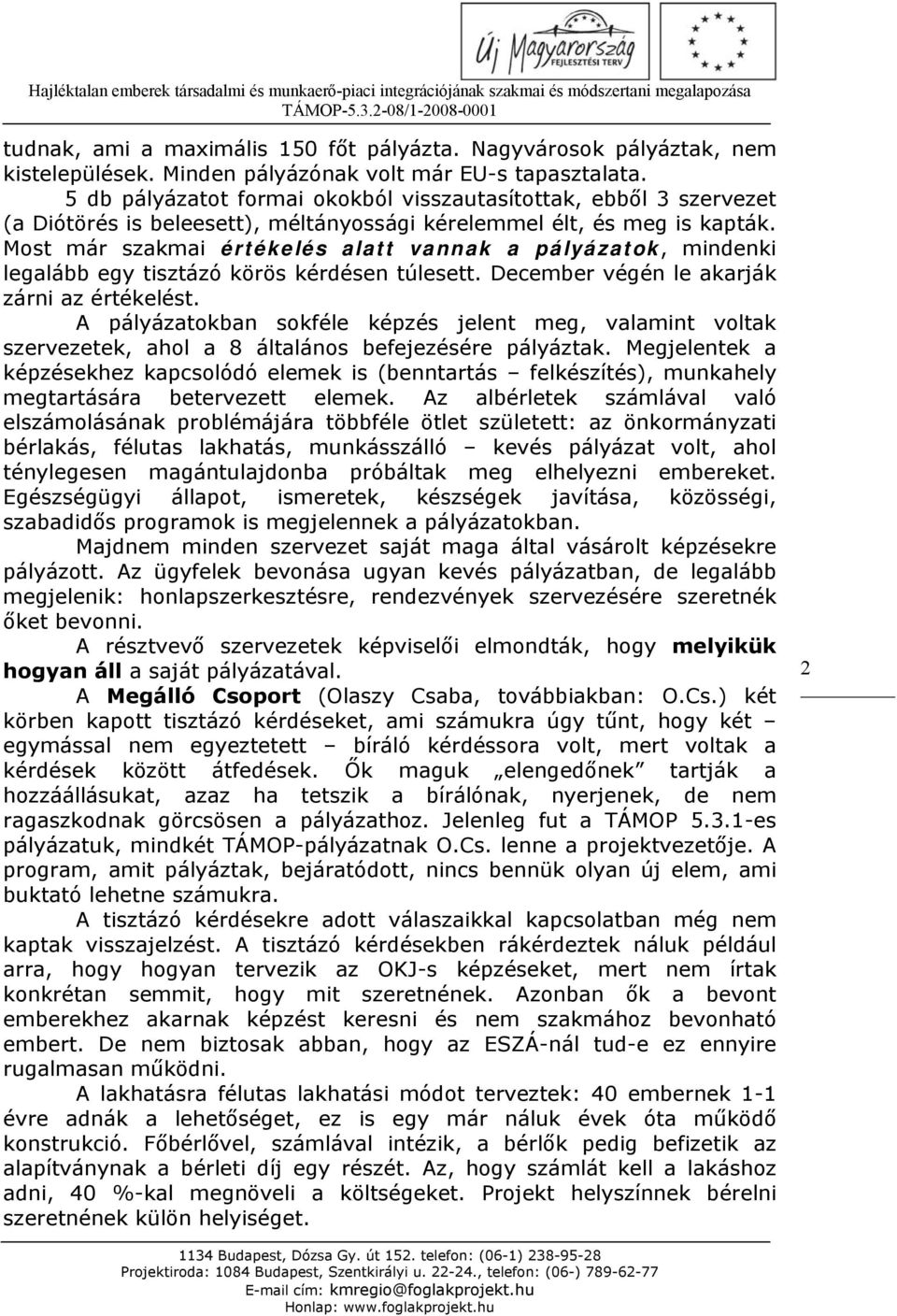 Most már szakmai értékelés alatt vannak a pályázatok, mindenki legalább egy tisztázó körös kérdésen túlesett. December végén le akarják zárni az értékelést.