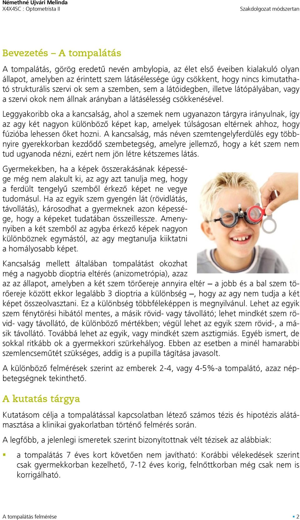 Leggyakoribb oka a kancsalság, ahol a szemek nem ugyanazon tárgyra irányulnak, így az agy két nagyon különbözõ képet kap, amelyek túlságosan eltérnek ahhoz, hogy fúzióba lehessen õket hozni.