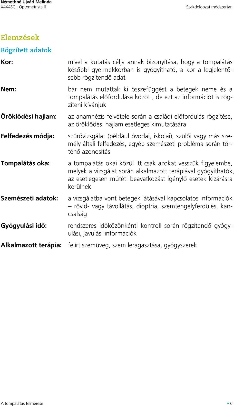 az anamnézis felvétele során a családi elõfordulás rögzítése, az öröklõdési hajlam esetleges kimutatására szûrõvizsgálat (például óvodai, iskolai), szülõi vagy más személy általi felfedezés, egyéb