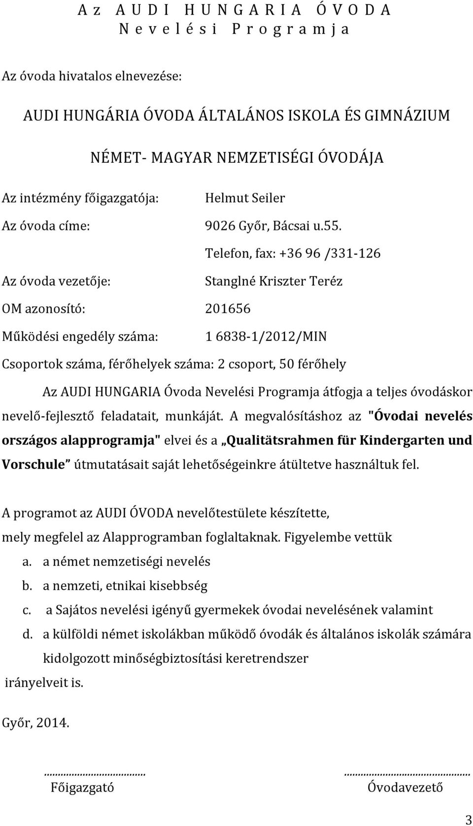 Telefon, fax: +36 96 /331-126 Az óvoda vezetője: Stanglné Kriszter Teréz OM azonosító: 201656 Működési engedély száma: 1 6838-1/2012/MIN Csoportok száma, férőhelyek száma: 2 csoport, 50 férőhely Az