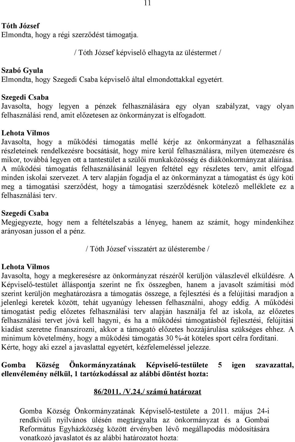 Javasolta, hogy a működési támogatás mellé kérje az önkormányzat a felhasználás részleteinek rendelkezésre bocsátását, hogy mire kerül felhasználásra, milyen ütemezésre és mikor, továbbá legyen ott a