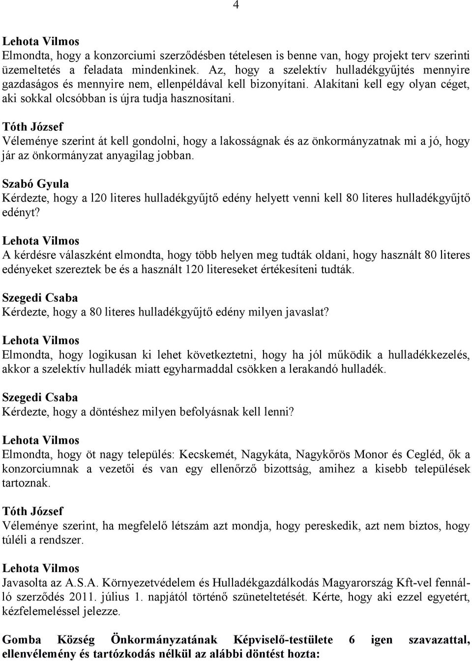 Véleménye szerint át kell gondolni, hogy a lakosságnak és az önkormányzatnak mi a jó, hogy jár az önkormányzat anyagilag jobban.