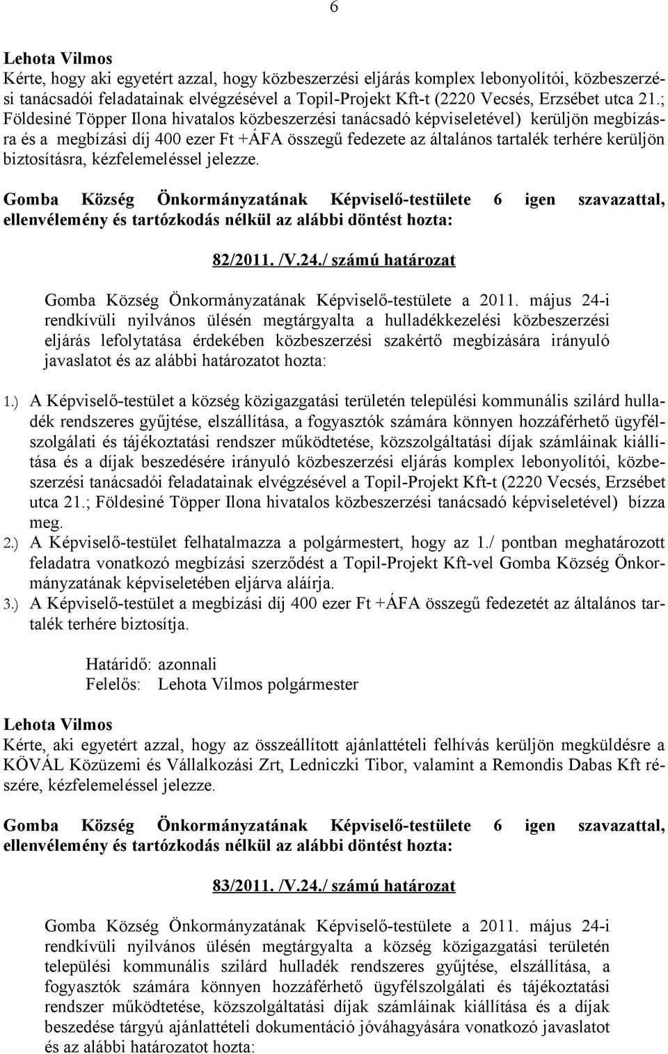 biztosításra, kézfelemeléssel jelezze. Gomba Község Önkormányzatának Képviselő-testülete 6 igen szavazattal, ellenvélemény és tartózkodás nélkül az alábbi döntést hozta: 82/2011. /V.24.