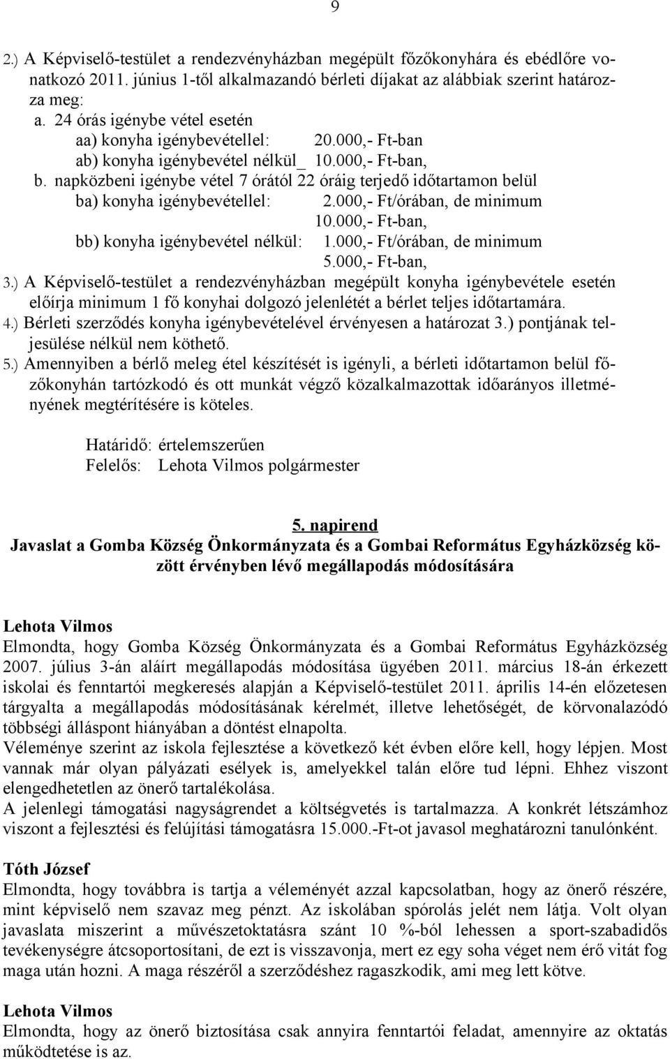 napközbeni igénybe vétel 7 órától 22 óráig terjedő időtartamon belül ba) konyha igénybevétellel: 2.000,- Ft/órában, de minimum 10.000,- Ft-ban, bb) konyha igénybevétel nélkül: 1.