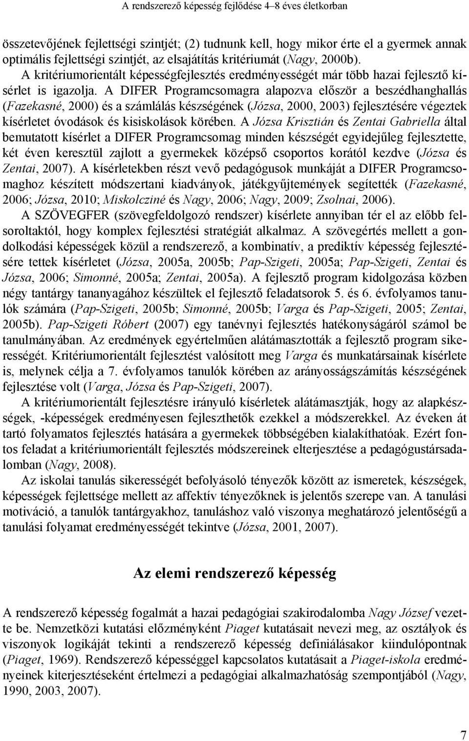 A DIFER Programcsomagra alapozva először a beszédhanghallás (Fazekasné, 2000) és a számlálás készségének (Józsa, 2000, 2003) fejlesztésére végeztek kísérletet óvodások és kisiskolások körében.