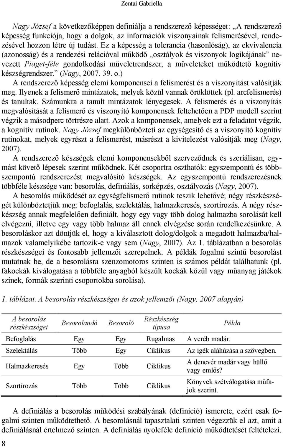 Ez a képesség a tolerancia (hasonlóság), az ekvivalencia (azonosság) és a rendezési relációval működő osztályok és viszonyok logikájának nevezett Piaget-féle gondolkodási műveletrendszer, a