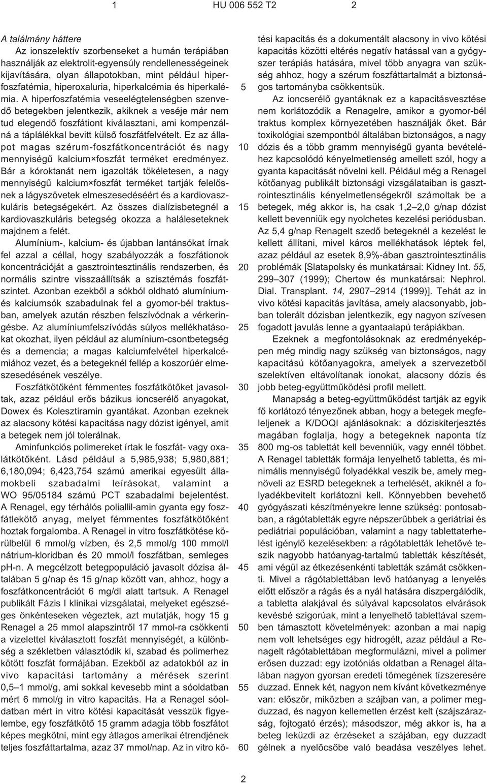 A hiperfoszfatémia veseelégtelenségben szenvedõ betegekben jelentkezik, akiknek a veséje már nem tud elegendõ foszfátiont kiválasztani, ami kompenzálná a táplálékkal bevitt külsõ foszfátfelvételt.