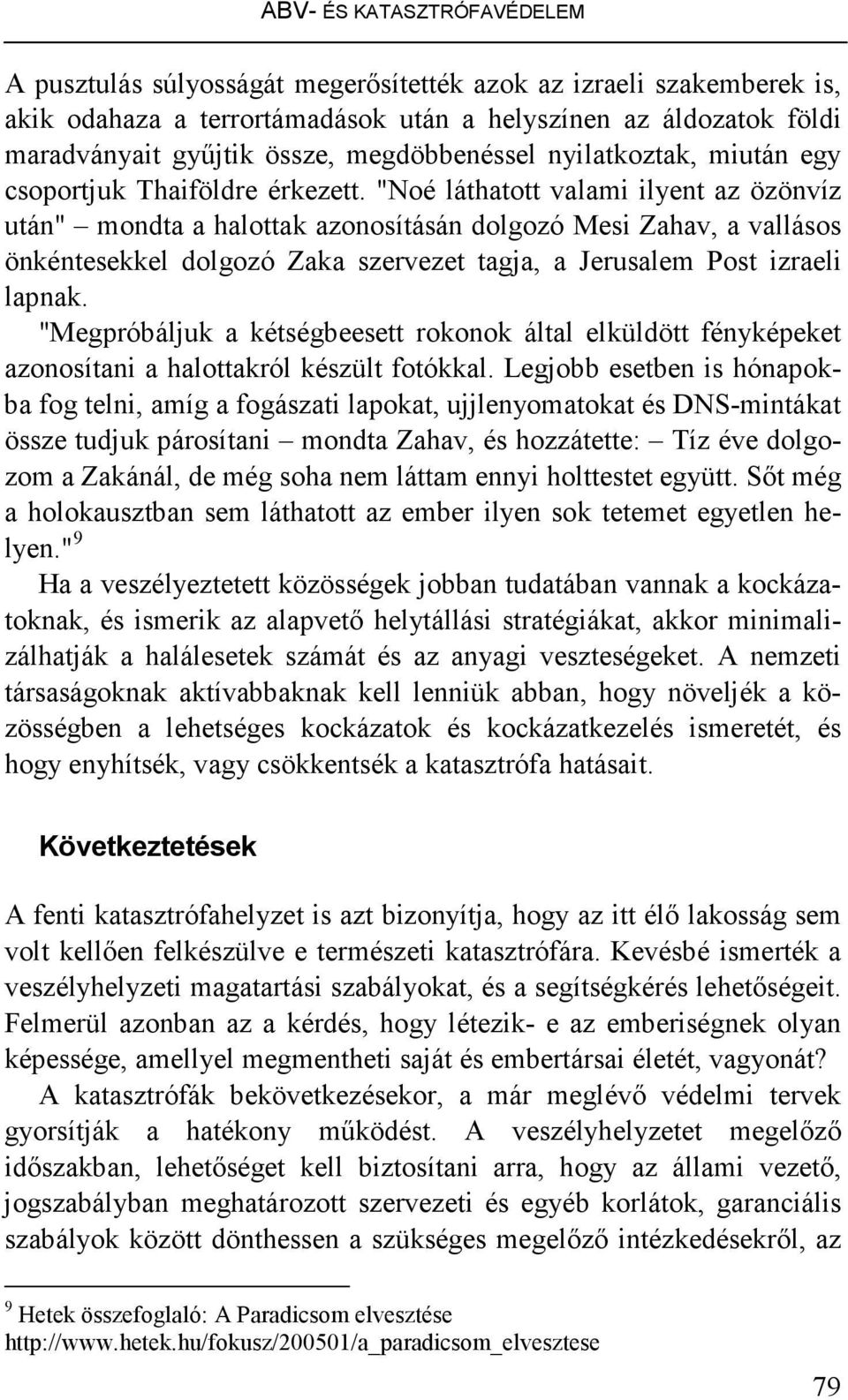 "Noé láthatott valami ilyent az özönvíz után" mondta a halottak azonosításán dolgozó Mesi Zahav, a vallásos önkéntesekkel dolgozó Zaka szervezet tagja, a Jerusalem Post izraeli lapnak.