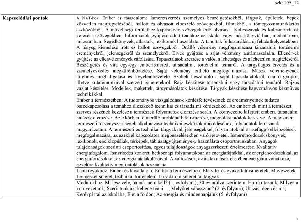 Információk gyűjtése adott témához az iskolai vagy más könyvtárban, médiatárban, múzeumban. Segédkönyvek, atlaszok, lexikonok használata. A tanultak felhasználása új feladathelyzetekben.