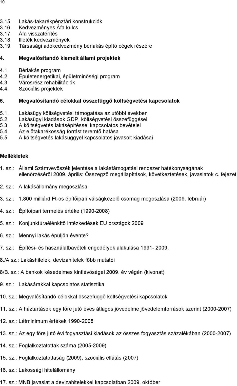 Megvalósítandó célokkal összefüggő költségvetési kapcsolatok 5.1. Lakásügy költségvetési támogatása az utóbbi években 5.2. Lakásügyi kiadások GDP, költségvetési összefüggései 5.3.