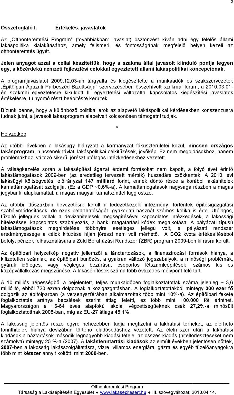 ügyét. Jelen anyagot azzal a céllal készítettük, hogy a szakma által javasolt kiinduló pontja legyen egy, a közérdekű nemzeti fejlesztési célokkal egyeztetett állami lakáspolitikai koncepciónak.