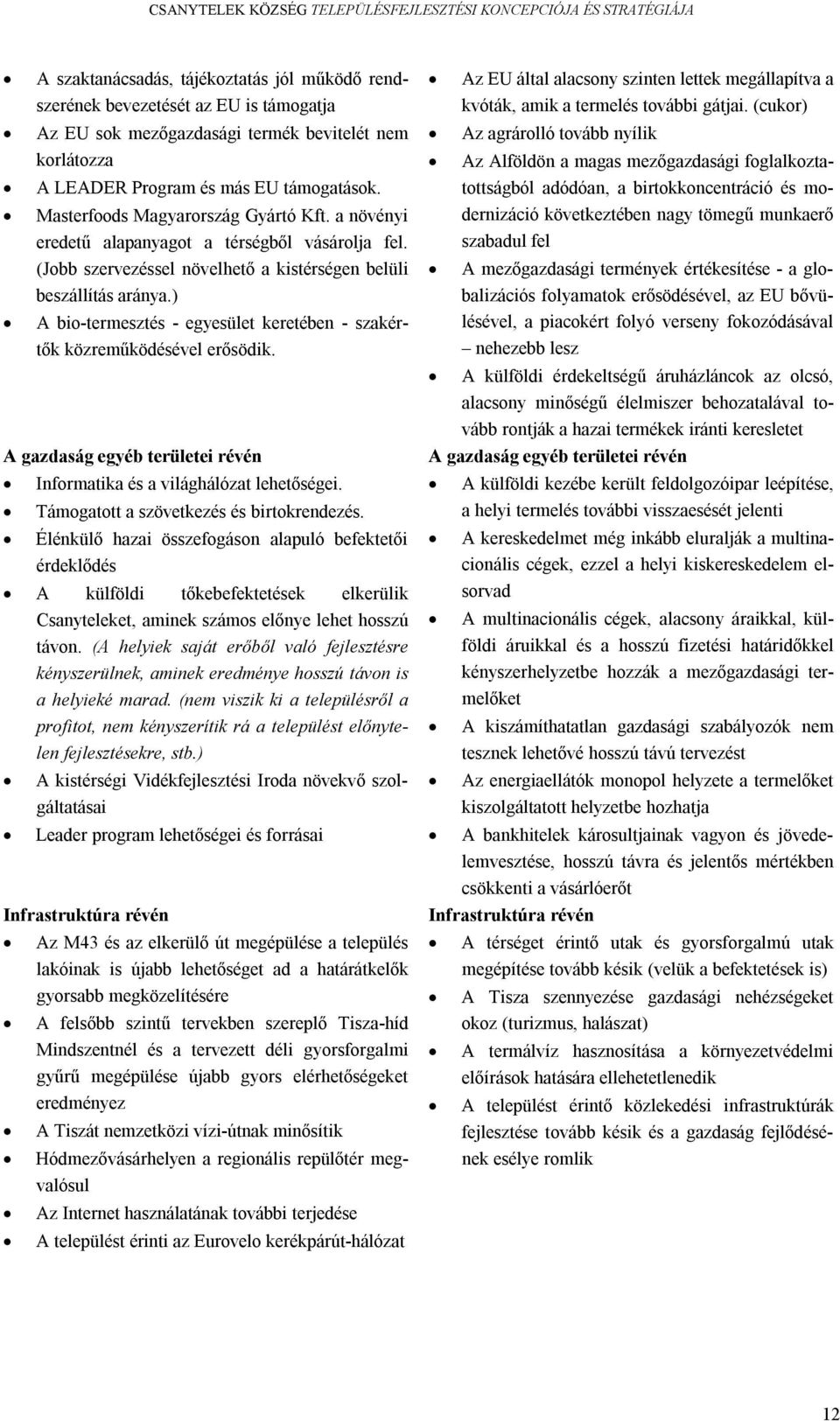 ) A bio-termesztés - egyesület keretében - szakértők közreműködésével erősödik. A gazdaság egyéb területei révén Informatika és a világhálózat lehetőségei. Támogatott a szövetkezés és birtokrendezés.