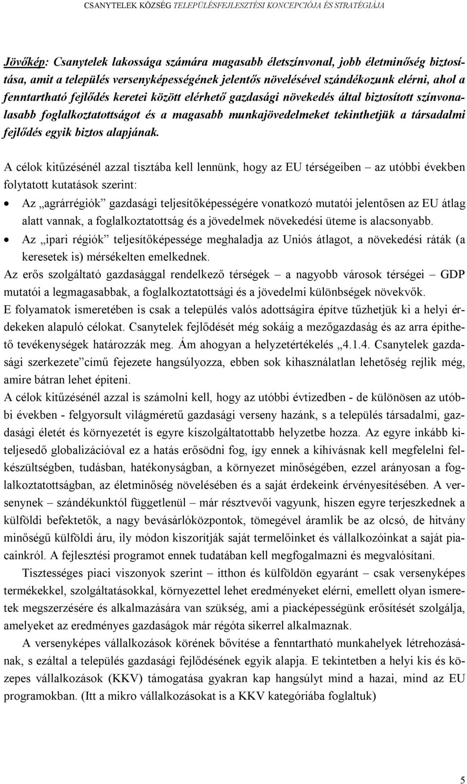 A célok kitűzésénél azzal tisztába kell lennünk, hogy az EU térségeiben az utóbbi években folytatott kutatások szerint: Az agrárrégiók gazdasági teljesítőképességére vonatkozó mutatói jelentősen az