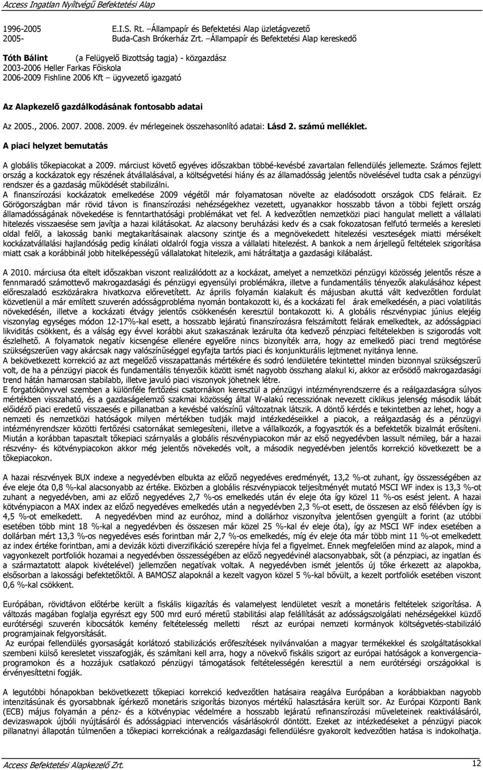 gazdálkodásának fontosabb adatai Az 2005., 2006. 2007. 2008. 2009. év mérlegeinek összehasonlító adatai: Lásd 2. számú melléklet. A piaci helyzet bemutatás A globális tőkepiacokat a 2009.