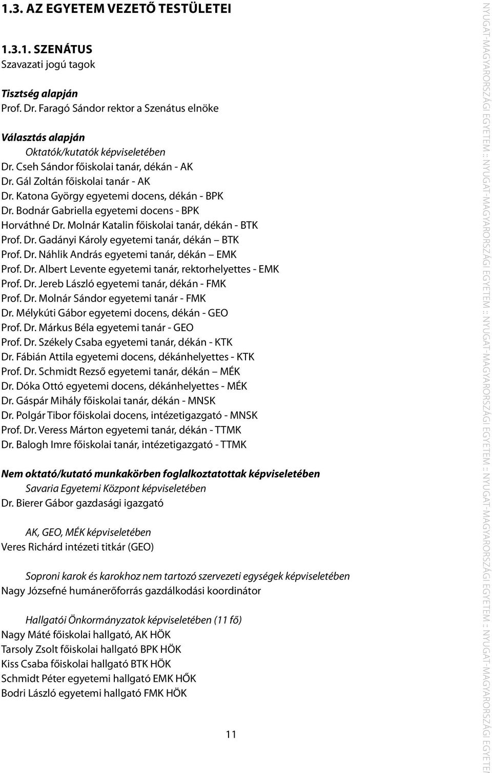 Molnár Katalin főiskolai tanár, dékán - BTK Prof. Dr. Gadányi Károly egyetemi tanár, dékán BTK Prof. Dr. Náhlik András egyetemi tanár, dékán EMK Prof. Dr. Albert Levente egyetemi tanár, rektorhelyettes - EMK Prof.