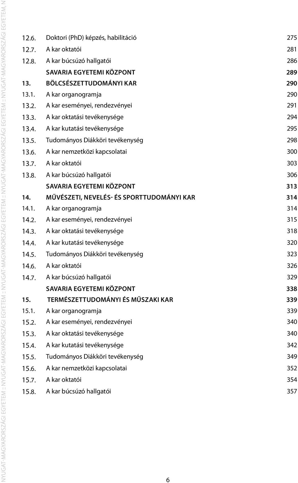 3. A kar oktatási tevékenysége 294 13.4. A kar kutatási tevékenysége 295 13.5. Tudományos Diákköri tevékenység 298 13.6. A kar nemzetközi kapcsolatai 300 13.7. A kar oktatói 303 13.8. A kar búcsúzó hallgatói 306 Savaria Egyetemi Központ 313 14.