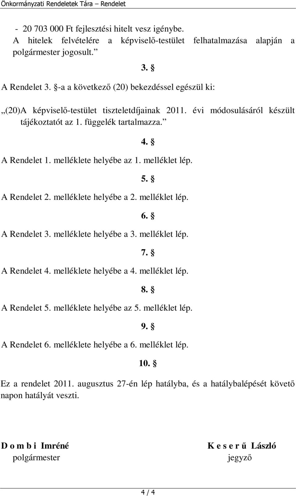 melléklete helyébe az 1. melléklet lép. 5. A Rendelet 2. melléklete helyébe a 2. melléklet lép. 6. A Rendelet 3. melléklete helyébe a 3. melléklet lép. 7. A Rendelet 4. melléklete helyébe a 4.