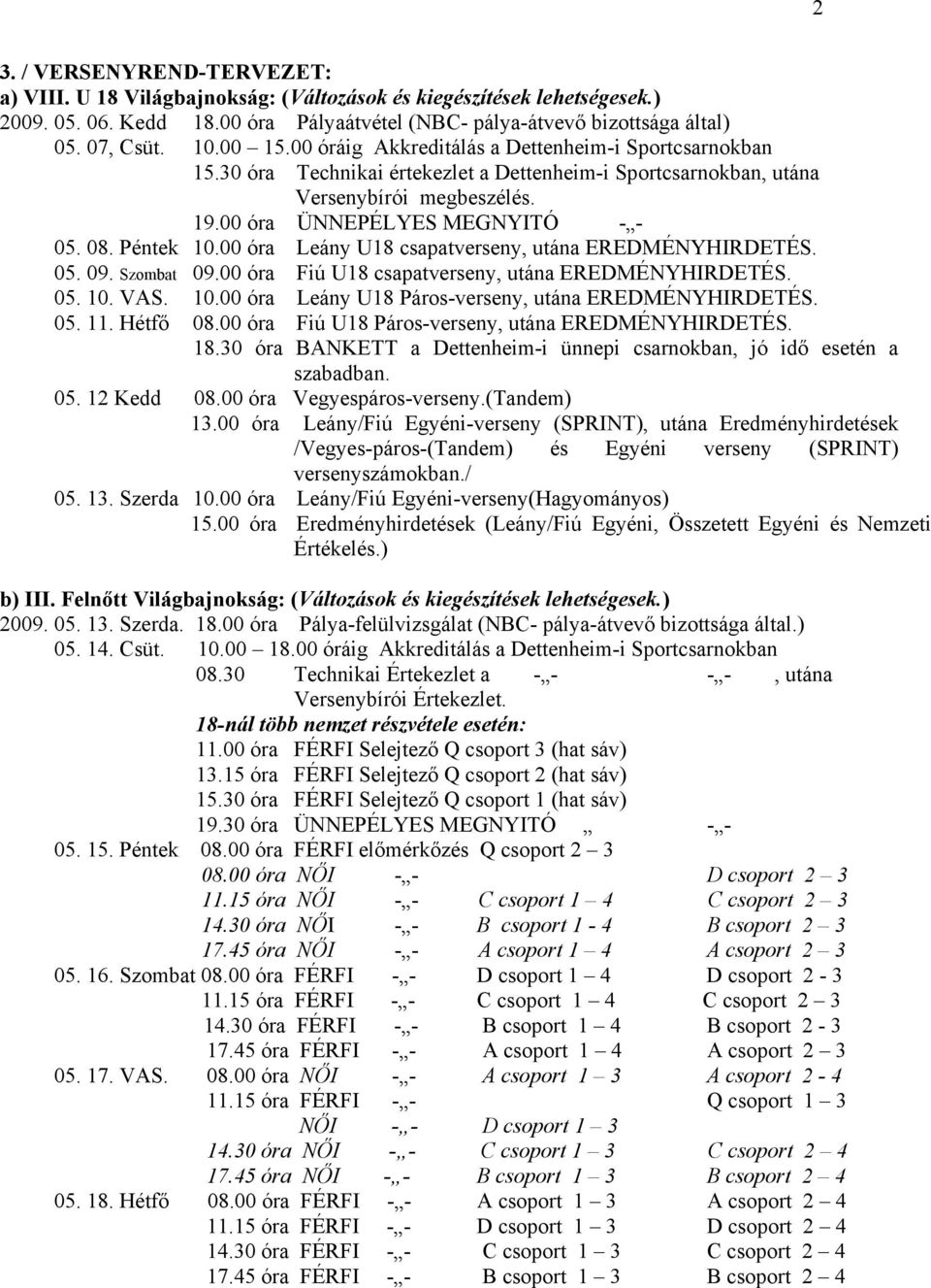 00 óra Leány U8 csapatverseny, utána EREDMÉNYHIRDETÉS. 05. 09. Szombat 09.00 óra Fiú U8 csapatverseny, utána EREDMÉNYHIRDETÉS. 05. 0. VAS. 0.00 óra Leány U8 Páros-verseny, utána EREDMÉNYHIRDETÉS. 05.. Hétfő 08.