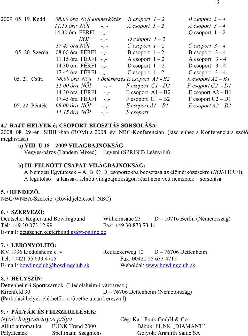 00 óra NŐI - - F csoport C - D F csoport C - D 4.30 óra FÉRFI - - E csoport A B E csoport A B 7.45 óra FÉRFI - - F csoport C B F csoport C D 05.. Péntek 08.00 óra NŐI - - E csoport A B E csoport A B.